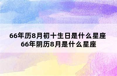 66年历8月初十生日是什么星座 66年阴历8月是什么星座